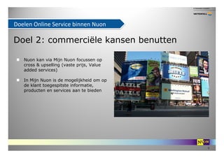 Doelen Online Service binnen Nuon

Doel 2: commerciële kansen benutten

   Nuon kan via Mijn Nuon focussen op
   cross & u...