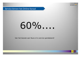 Service binnen het Online Kanaal




                60%....
          Van het bezoek aan Nuon.nl is service gerelateerd!
 
