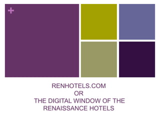 +




         RENHOTELS.COM
                OR
    THE DIGITAL WINDOW OF THE
      RENAISSANCE HOTELS
 
