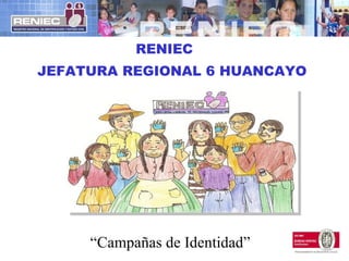 RENIEC JEFATURA REGIONAL 6 HUANCAYO   “ Campañas de Identidad” 