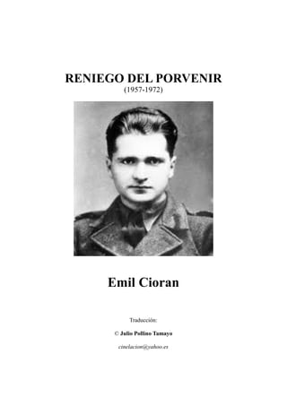 RENIEGO DEL PORVENIR
(1957-1972)
Emil Cioran
Traducción:
© Julio Pollino Tamayo
cinelacion@yahoo.es
 