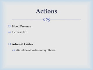 
 Blood Pressure
 Increase BP
 Adrenal Cortex
 stimulate aldosterone synthesis
Actions
 