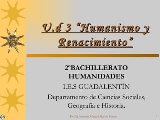 U.d 3 “Humanismo y Renacimiento” 2ºBACHILLERATO HUMANIDADES I.E.S GUADALENTÍN Departamento de Ciencias Sociales, Geografía e Historia. Prof.d.Antonio Miguel Martín Ponce. 
