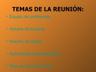 TEMAS DE LA REUNIÓN: Equipo de profesores Horario de tutorías Horario de clases Actividades extraescolares Plan de acción  tutorial 