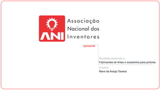 apresenta
Novidade destinada à
Fabricantes de tintas e acessórios para pintores
Inventor:
Renir de Araújo Taveira
 