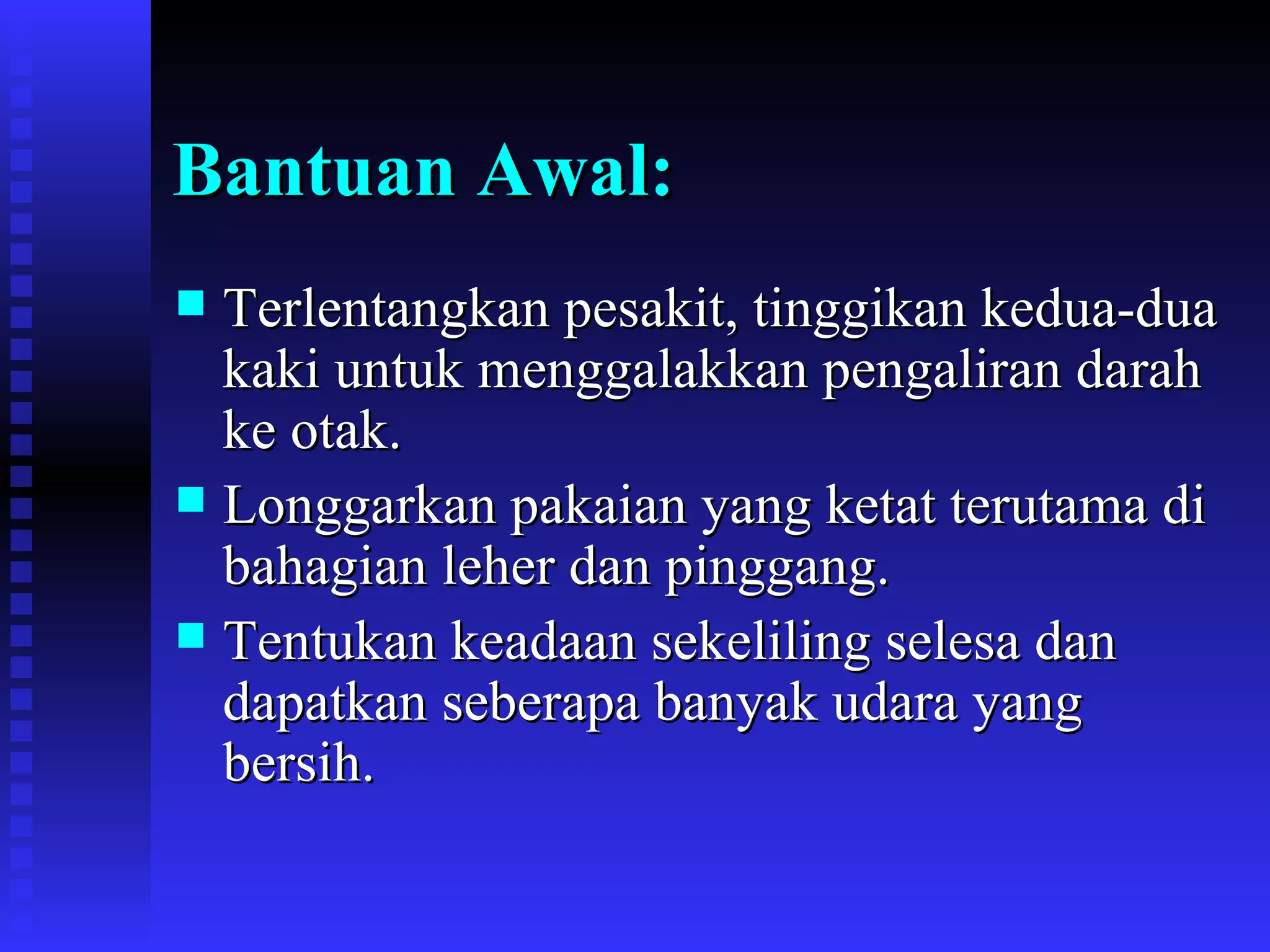 Bantuan Awal: Terlentangkan pesakit, tinggikan kedua-dua kaki untuk menggalakkan pengaliran darah ke otak. Longgarkan pakaian yang ketat terutama di bahagian leher dan pinggang. Tentukan keadaan sekeliling selesa dan dapatkan seberapa banyak udara yang bersih. 