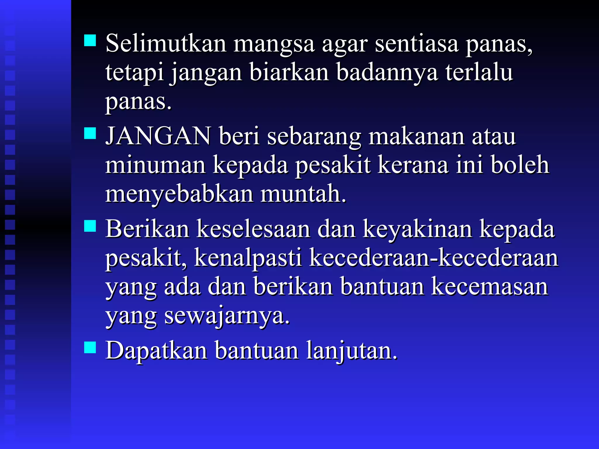 Selimutkan mangsa agar sentiasa panas, tetapi jangan biarkan badannya terlalu panas. JANGAN beri sebarang makanan atau minuman kepada pesakit kerana ini boleh menyebabkan muntah. Berikan keselesaan dan keyakinan kepada pesakit, kenalpasti kecederaan-kecederaan yang ada dan berikan bantuan kecemasan yang sewajarnya. Dapatkan bantuan lanjutan. 