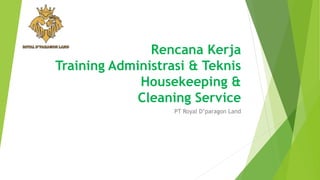 Rencana Kerja
Training Administrasi & Teknis
Housekeeping &
Cleaning Service
PT Royal D’paragon Land
 