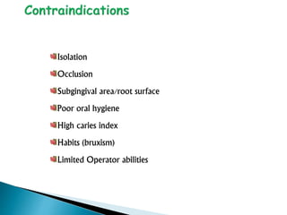 Isolation
Occlusion
Subgingival area/root surface
Poor oral hygiene
High caries index
Habits (bruxism)
Limited Operator abilities
 