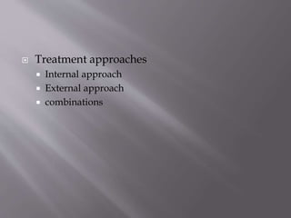  Treatment approaches
 Internal approach
 External approach
 combinations
 