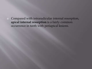  Compared with intraradicular internal resorption,
apical internal resorption is a fairly common
occurrence in teeth with periapical lesions.
 