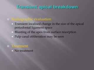  Radiographic evaluation
 Transient localised change in the size of the apical
periodontal ligament space
 Blunting of the apex from surface resorption
 Pulp canal obliteration may be seen
 Treatment
 No treatment
 