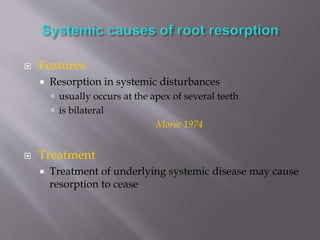  Features
 Resorption in systemic disturbances
 usually occurs at the apex of several teeth
 is bilateral
Morse 1974
 Treatment
 Treatment of underlying systemic disease may cause
resorption to cease
 