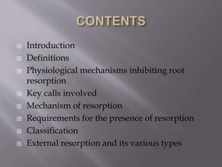  Introduction
 Definitions
 Physiological mechanisms inhibiting root
resorption
 Key calls involved
 Mechanism of resorption
 Requirements for the presence of resorption
 Classification
 External resorption and its various types
 