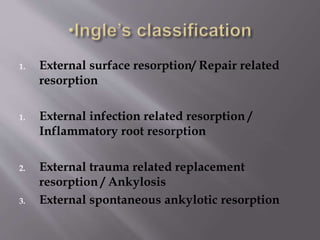 1. External surface resorption/ Repair related
resorption
1. External infection related resorption /
Inflammatory root resorption
2. External trauma related replacement
resorption / Ankylosis
3. External spontaneous ankylotic resorption
 