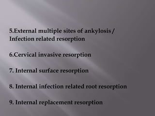 5.External multiple sites of ankylosis /
Infection related resorption
6.Cervical invasive resorption
7. Internal surface resorption
8. Internal infection related root resorption
9. Internal replacement resorption
 
