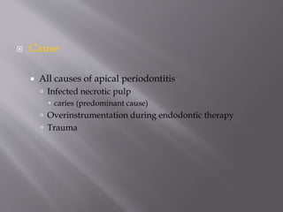  Cause
 All causes of apical periodontitis
 Infected necrotic pulp
 caries (predominant cause)
 Overinstrumentation during endodontic therapy
 Trauma
 