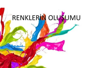 RENKLERİN OLUŞUMU
 