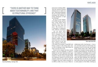 René Lagos

“There is another way to think
about sustainability, and that
is structural efficiency”

Corp Group Building - Santiago, Chile

information modelling (BIM).
“We also research technical
solutions for our clients,” he
says, “which means things like
the use of seismic protection
techniques like isolation or
energy dissipation in high
rise buildings.”
He was an early adopter
of the BIM concept, and has
been using model based
software from Revit and
Tekla for more than ten
years. “We started to use
it internally to collaborate
with different disciplines
– not too many other
people were using it. Now
that is changing. We have
even been training clients
and other firms.” BIM, he
explains, enables you create
much more than a 3D model
and to factor in cost and
time, making it effectively
a 5D model of the project. Using BIM tools
brings a project to life, René Lagos says:
as well as making it better BIM makes his
work a lot more fun to do!
Growth in the company has been entirely
organic, and very pragmatic. If there’s a
market for the firm’s expertise René Lagos
will follow it: if the market dries up the firm
withdraws. The first venture outside of Chile
was Argentina, however it was felt that the
company would be more effective abroad if
it engaged with more stable economies, so
in 2006 an office was set up in Miami in

René Lagos head office

collaboration with a local partner – it was a
very successful venture as construction was
booming in the US at the time, and though
things slowed down after 2008 and the
average size of projects became smaller, that
market is again looking up. “At that time we
were looking for technologies that we could
apply in the Costanera project,” he continues.
“So we travelled round the world to the places
where the tallest buildings were being built
including Dubai. By the time we had made
three trips out there we were already engaged
in some projects in Abu Dhabi, teaming up

 