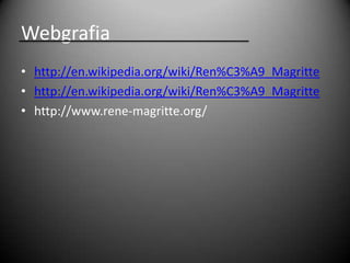 Webgrafia
• http://en.wikipedia.org/wiki/Ren%C3%A9_Magritte
• http://en.wikipedia.org/wiki/Ren%C3%A9_Magritte
• http://www.rene-magritte.org/
 