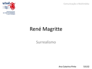 Comunicação e Multimédia




René Magritte

  Surrealismo




                Ana Catarina Pinto     53132
 