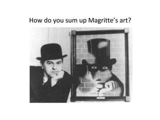How do you sum up Magritte’s art? 
 