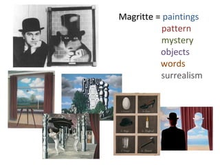 Magritte = paintings 
pattern 
mystery 
objects 
words 
surrealism 
