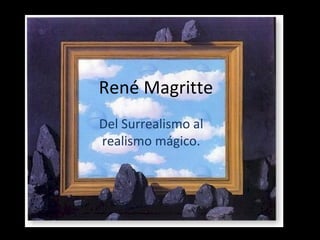 René Magritte
Del Surrealismo al
realismo mágico.
 