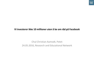 Vi investerer ikke 10 millioner uten å be om råd på Facebook
Chul Christian Aamodt, Potet
24.05.2016, Research and Educational Network
 
