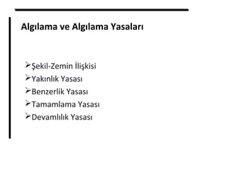 Algılama ve Algılama Yasaları
Şekil-Zemin İlişkisi
Yakınlık Yasası
Benzerlik Yasası
Tamamlama Yasası
Devamlılık Yasası
 