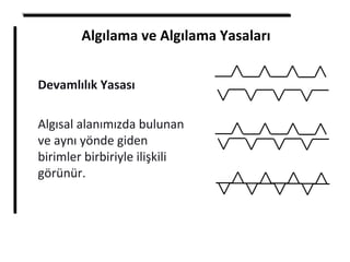 Algılama ve Algılama Yasaları
Devamlılık Yasası
Algısal alanımızda bulunan
ve aynı yönde giden
birimler birbiriyle ilişkili
görünür.
 