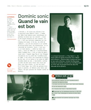 1980, Rock à Rennes, premières pierres --------------------------------------------------------- 10/11
Dominic sonic
Quand le vain
est bon
« Vanités »… Un titre aux allures d’an-
ti-portrait pour Dominic Sonic. L’homme
est même trop modeste pour revendiquer et
prendre la place qui lui revient : celle
d’une figure majeure du rock rennais. So-
nic, c’est une carrière commencée sur les
chapeaux de roues, à 16 ans, du côté de
Lamballe : six ans de concerts à un rythme
de mitraillette avec les Kalashnikov, et un
crescendo de violence. Sonic, c’est aus-
si un tube absolu : « When my tears run
cold », sorti en 1989 sur l’incontournable
label Crammed disc. C’est un rêve de gamin :
jouer avec l’Iguane Iggy Pop et les Stooges,
concrétisé sur la scène des TransMusicales
en 2003. C’est enfin une traversée du désert
de dix ans, et un retour à la scène en 2007.
Sixième album du nom, « Vanités#6 » exhibe
sa tête de mort pour mieux nous dire que
Sonic est bien vivant. Le son est brut,
R.I.P Alan Vega, les riffs de guitare stoo-
giens à souhait, et Dominic plus Sonic que
jamais. De quoi pleurer de chaudes larmes de
bonheur.
La phrase :
à propos
du concert
avec les
Stooges, aux
TransMusicales
2003 :
« j’avais
l’impression de
jouer avec mon
propre groupe,
je connaissais
mieux leurs
morceaux que
les miens. »
bonus sur le net 
musique.rennes.fr
/� Un dossier complet sur les TransMusicales :
• portrait de Béatrice Macé 
• il était une fois les Trans’ avec Jean-Louis Brossard 
/� Les Nus Nouvelle vague
/� L’inconnu des Trans : Jean-René Courtès 
Reportage sur la reformation des Nus à l’Ubu lors
des  Trans’ avec témoignage du batteur de Noir Désir
– 2003
Daho raconte son premier passage aux Trans
– 1979
© DR
©DR
KDominic Sonic,
Vanités#6
(HYP/PIAS 2015)
« Le Grand Sommeil », « Pop Satori », etc.
Avant d’être le dandy d’honneur de « Week-
end à Rome », Étienne Daho a passé ses jours
et ses nuits à Rennes. L’enfant de Maurepas
donne son premier concert aux transMusicales
en 1979, avec le groupe Entre les deux fils
dénudés de la dynamo.
 