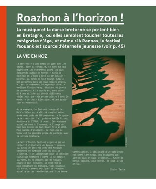 Roazhon à l’horizon !
La musique et la danse bretonne se portent bien
en Bretagne, où elles semblent toucher toutes les
catégories d’âge, et même si à Rennes, le festival
Yaouank est source d’éternelle jeunesse (voir p. 45)
LA VIE EN NOZ
Le fest-noz n’a pas rompu le lien avec les
jeunes. Bien au contraire, ce sont eux qui
organisent les événements parmi les plus
fréquentés autour de Rennes ! Ainsi le
fest-noz de l’Agro a fêté sa 38e
édition !
Doyenne, la ronde de nuit réunit jusqu’à
600 personnes dans ses plus belles années.
« C’est un événement intergénérationnel »
explique Florian Herry, étudiant et joueur
de cornemuse. « Le succès est sans doute
dû à une affiche qui réunit différents
styles pour que cela puisse plaire à tout le
monde. » Un choix éclectique, mêlant tradi-
tion et modernité.
Autre exemple, le fest-noz inaugural de
Rock’n Solex qui a affiché complet cette
année avec près de 500 personnes. « On garde
cette tradition ! », précise Maëlle Piriou,
étudiante à l’INSA. Là aussi, les musiques
actuelles sont à l’honneur, à l’image du
beat box breton de Beat Bouet Trio en 2015.
Pour nombre d’étudiants, le fest-noz du
Solex est la première prise de contacts avec
la culture bretonne.
Le Fest’n’Breizh festival organisé par un
collectif d’étudiants de Rennes 1 propose
lui aussi un fest-noz avec des musiques
bretonnes en symbiose avec du ska, de
l’électro… « Un laboratoire pour la création
culturelle bretonne » comme il se définit
lui-même. Et ne parlons pas de Yaouank,
organisé par Skeudenn, le fest-noz le
plus important de Bretagne, très novateur
lui aussi. Comment expliquer la réussite
actuelle de ces manifestations ? Une bonne
communication, l’efficacité d’un site inter-
net comme Tamm-Kreiz, des étudiants par-
lant de plus en plus le breton... Autant de
bonnes raisons, pour Rennes, de voir la vie
en noz.
Didier Teste
©R.Volante
 