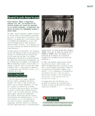 56/57
©RaphaëlAuvrey
Quand la pub dope la pop
Bikini Machine, Robert Le Magnifique,
Ladylike Lily, Her… Les musiques de ces
artistes rennais ont trouvé une notoriété
sur un terrain inattendu : la publicité. Une
source de revenus non négligeable soumise à
divers aléas.
Eté 2016 : quinze secondes d’images à rebours
en noir et blanc où des baigneurs surgissent
de la mer. En fond sonore, la chanson « Five
Minutes » du groupe Her. Ce duo rennais formé
d’ex-membres des Popopopops a vu son titre
choisi par Apple pour un spot vantant le
dernier iPhone. En avril, c’est Ladylike Lily
qui avait illustré une marque de bouillon de
soupe polonaise !
Internet ignore les frontières. Les chasseurs
de sons des agences de pubs ou des maisons de
disques ne s’arrêtent pas aux nationalités
ou aux styles des artistes. Les rythmes
primesautiers teintés 60’s de Bikini Machine
ont séduit des constructeurs automobiles. Ils
ont d’abord servi de support à une publicité
BMW non diffusée en France. Puis en 2014, le
morceau « Stop All Jerk » issu de leur album
« Bang On Time ! » constituait la bande-son
d’un spot pour Ford. Du pub à la pub, il n’y
a parfois qu’un pas…
Robert le Magnifique
booste Anakin Skywalker
« Tout est affaire de réseau, explique
Patricia Téglia, manageuse des Bikini.
Yotanka, leur label, a des accords avec
Warner, que je connais également. Ils nous
ont transmis le scénario de la marque.
Il ne fallait pas que ça dévoie la musique.
Le groupe a validé après négociation des
droits. » On n’en saura pas plus. Artistes
comme labels refusent de communiquer
des chiffres verrouillés par des clauses
contractuelles de confidentialité. « C’est
très variable. Il y a une somme fixe et
des droits d’auteurs, explique Thomas
Lagarrigue, pionnier rennais de l’édition
musicale spécialisée dans la synchronisation
audiovisuelle. Un jeune groupe peut accepter
20 000€, alors que la règle est plutôt entre
50 000€ et 80 000€. Mais tout dépend de la
notoriété de la marque, de la durée de
la publicité, du mode et du territoire de
diffusion. »
En 2009, les parfums Lacoste avait acheté
les droits du titre « Bad’z Pixel » de
Robert le Magnifique pour illustrer un spot
avec l’acteur Hayden Christensen. Thomas ne
se souvient pas exactement comment c’est
arrivé : « Il y a beaucoup d’intermédiaires
qui donnent leur avis. Tous les astres
doivent être alignés. C’est du bonus pour
les artistes, tu ne construis pas ton
activité sur la pub. »
Le groupe punk-rock The Decline a eu
la drôle de surprise de s’entendre dans
Thalassa ou dans une émission de chasse à
courre sur TV Rennes !
Eric Prévert
bonus sur le net 
musique.rennes.fr
/� Culture Barbar, version intégrale de l’article
/� Les bonnes Vibrations de Radio Campus Rennes
 