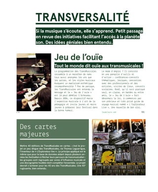 Jeu de l’ouïe
Tout le monde dit ouïe aux transmusicales !
La programmation des TransMusicales
ressemble à un marathon de noms
tous aussi anonymes les uns que
les autres, et les styles musicaux
évoquent un maelstrom esthétique
incompréhensible ? Pas de panique,
les TransMusicales ont entendu le
message et le « Jeu de l’ouïe »
est là pour démêler l’écheveau.
Depuis 2004, ce dispositif marie
l’expertise musicale à l’art de la
pédagogie et invite jeunes et moins
jeunes à préparer leur festival dans
la bonne humeur.
Le mode d’emploi ? Il consiste
en une panoplie d’outils et
d’action : conférences-concerts
thématiques, lexiques, rencontres
avec des professionnels et des
artistes, visites de lieux, concerts
scolaires… Bref, qu’il soit pratiqué
seul, en classe, en bandes ou entre
amis, le « Jeu de l’ouïe » fait
désormais la loi, à commencer par
son précieux et très prisé guide de
voyage musical nommé « L’Explorateur
Live ». Une nouvelle de bon aloi.
Jeudelouie.com	 JBG
TRANSVERSALITÉ
Si la musique s’écoute, elle s’apprend. Petit passage
en revue des initiatives facilitant l’accès à la planète
son. Des idées géniales bien entendu.
Des cartes
majeures
Mettre 40 éditions de TransMusicales en cartes : c’est le pro-
jet un peu dingue des TransMusicales, via Thomas Laguarrigue,
l’inventeur de « L’Explorateur live ». Le principe appliqué est le
même que pour la base de données aidant depuis plusieurs an-
nées les festivaliers à flécher leurs parcours de transmusicalien :
les groupes sont regroupés par zones d’influence musicale et
une discographie fouillée vient compléter l’ensemble. Le projet
devrait s’achever pour les 40 ans des TransMusicales. Une 40e
rugissante, bien entendu.
© DR
 