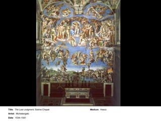 Title :  The Last Judgment,  Sistine Chapel Artist :  Michelangelo Date :  1534–1541 Medium :  fresco 