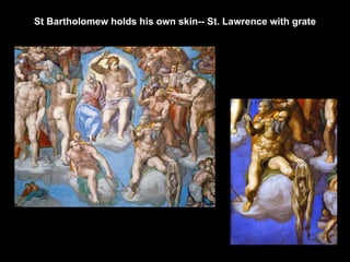 St Bartholomew holds his own skin--   St. Lawrence with grate 