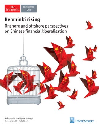 Renminbi rising
Onshore and offshore perspectives
on Chinese financial liberalisation

An Economist Intelligence Unit report
Commissioned by State Street

 