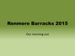 Renmore Barracks 2015
Our morning out
 