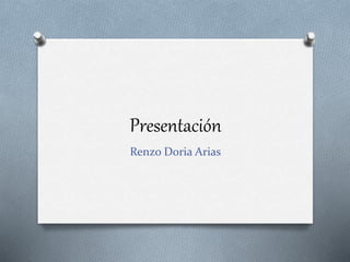 Presentación 
Renzo Doria Arias 
 