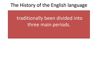 The History of the English language
traditionally been divided into
three main periods.
 