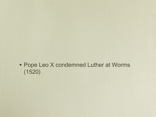 • Pope Leo X condemned Luther at Worms
 (1520)
 
