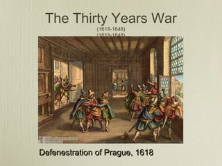The Thirty Years War
               (1618-1648)
               (1618-1648)




Defenestration of Prague, 1618
 