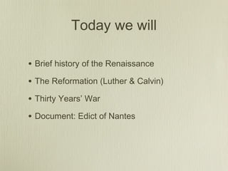 Today we will

• Brief history of the Renaissance
• The Reformation (Luther & Calvin)
• Thirty Years’ War
• Document: Edict of Nantes
 