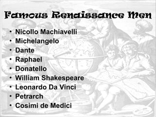 Famous Renaissance Men
• Nicollo Machiavelli
• Michelangelo
• Dante
• Raphael
• Donatello
• William Shakespeare
• Leonardo Da Vinci
• Petrarch
• Cosimi de Medici
 