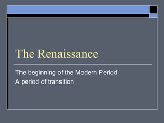 The Renaissance
The beginning of the Modern Period
A period of transition
 