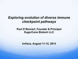 Paul D Rennert, Founder & Principal
SugarCone Biotech LLC
Exploring evolution of diverse immune
checkpoint pathways
ImVacs, August 11-12, 2014
 