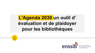 L’Agenda 2030 un outil d’
évaluation et de plaidoyer
pour les bibliothèques
 
