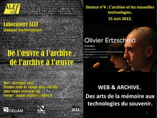 15 Juin 2012
Séance n°4 : L’archive et les nouvelles
            technologies.
            15 Juin 2012.




     WEB & ARCHIVE.
Des arts de la mémoire aux
 technologies du souvenir.
                                 1
 