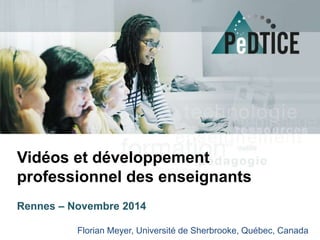 Vidéos et développement 
professionnel des enseignants 
Florian Meyer, Université de Sherbrooke, Québec, Canada 
Rennes – Novembre 2014 
Florian Meyer, Université de Sherbrooke, Québec, Canada 
 